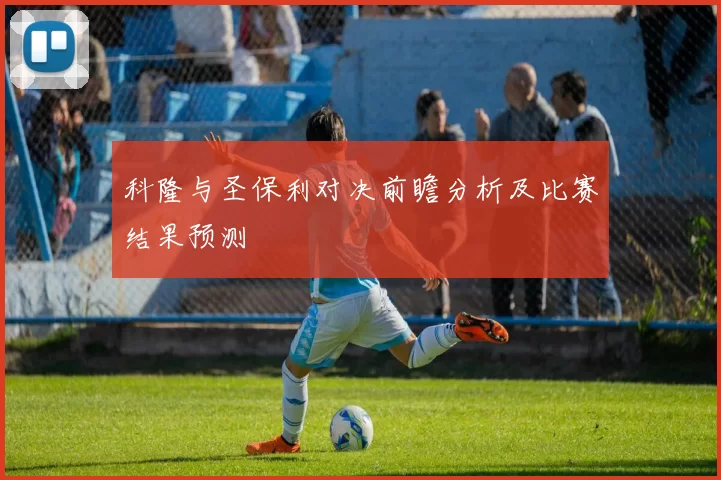 科隆与圣保利对决前瞻分析及比赛结果预测