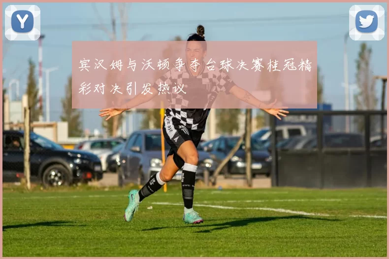 宾汉姆与沃顿争夺台球决赛桂冠精彩对决引发热议