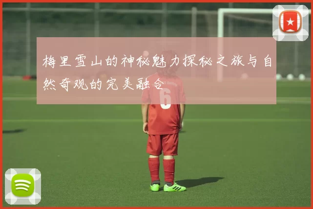 梅里雪山的神秘魅力探秘之旅与自然奇观的完美融合