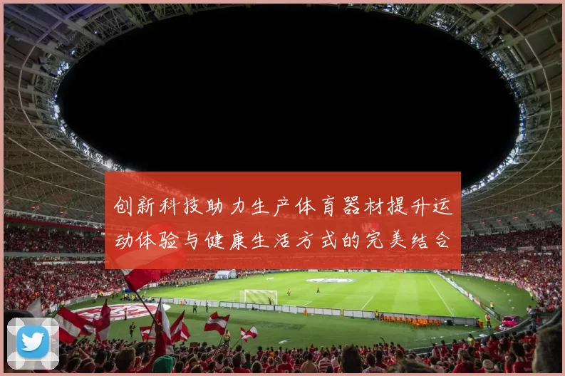 创新科技助力生产体育器材提升运动体验与健康生活方式的完美结合