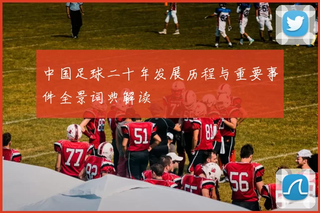 中国足球二十年发展历程与重要事件全景词典解读