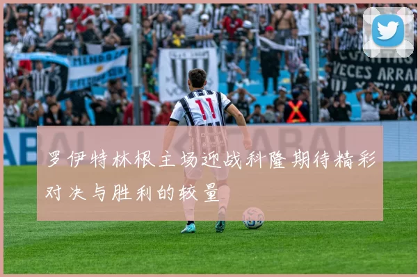 罗伊特林根主场迎战科隆期待精彩对决与胜利的较量